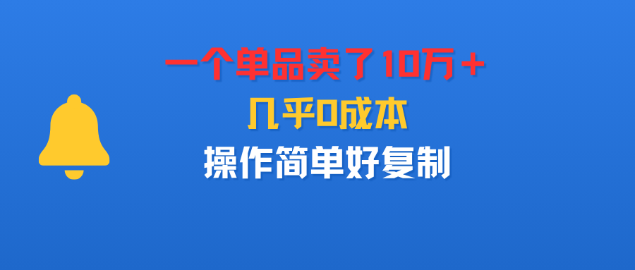 一个单品卖了10万＋，几乎0成本，操作简单好复制吉晟搞钱-网创项目资源站-副业项目-创业项目-搞钱项目吉晟搞钱