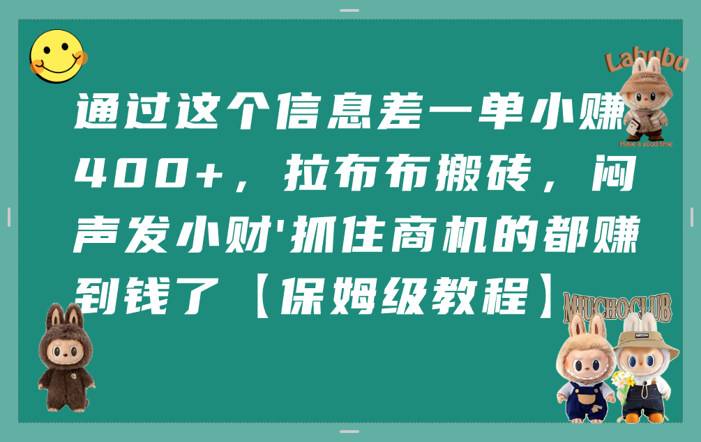 通过这个信息差一单小赚400+，拉布布搬砖，闷声发小财，抓住商机的都赚到钱了【保姆级教程】吉晟搞钱-网创项目资源站-副业项目-创业项目-搞钱项目吉晟搞钱