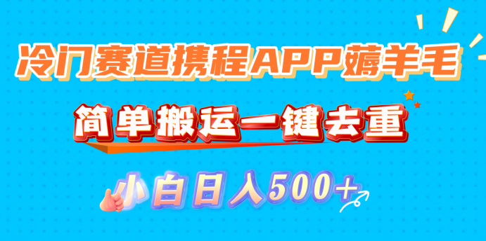 冷门赛道携程APP薅羊毛，简单搬运一键去重，小白日入500+吉晟搞钱-网创项目资源站-副业项目-创业项目-搞钱项目吉晟搞钱