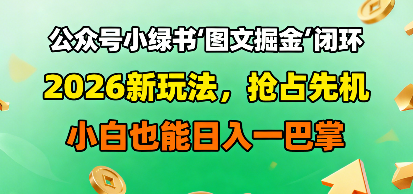 公众号小绿书图文掘金闭环，2026新玩法，抢占先机，小白也能日入一巴掌吉晟搞钱-网创项目资源站-副业项目-创业项目-搞钱项目吉晟搞钱