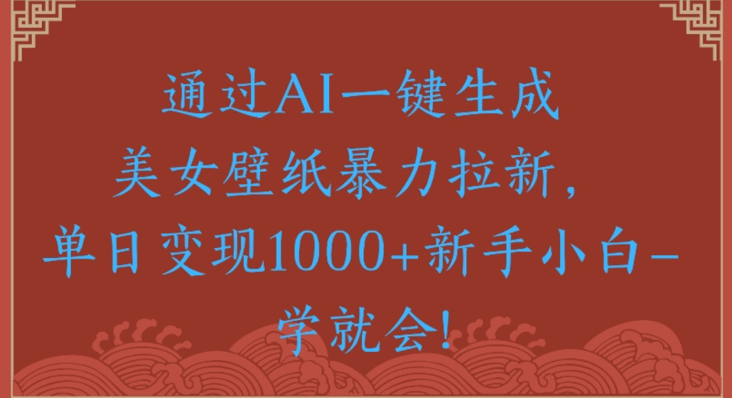 通过AI一键生成，美女壁纸暴力拉新，单日变现1000+新手小白一学就会!吉晟搞钱-网创项目资源站-副业项目-创业项目-搞钱项目吉晟搞钱