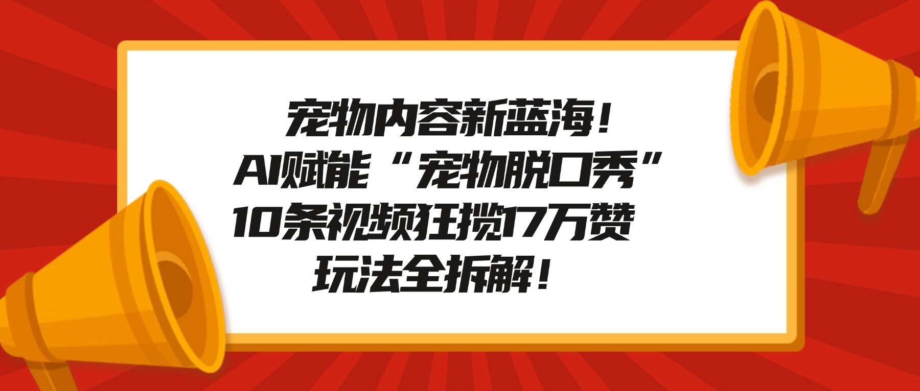 宠物内容新蓝海！AI赋能“宠物脱口秀”，10条视频狂揽17万赞，玩法全拆解！吉晟搞钱-网创项目资源站-副业项目-创业项目-搞钱项目吉晟搞钱