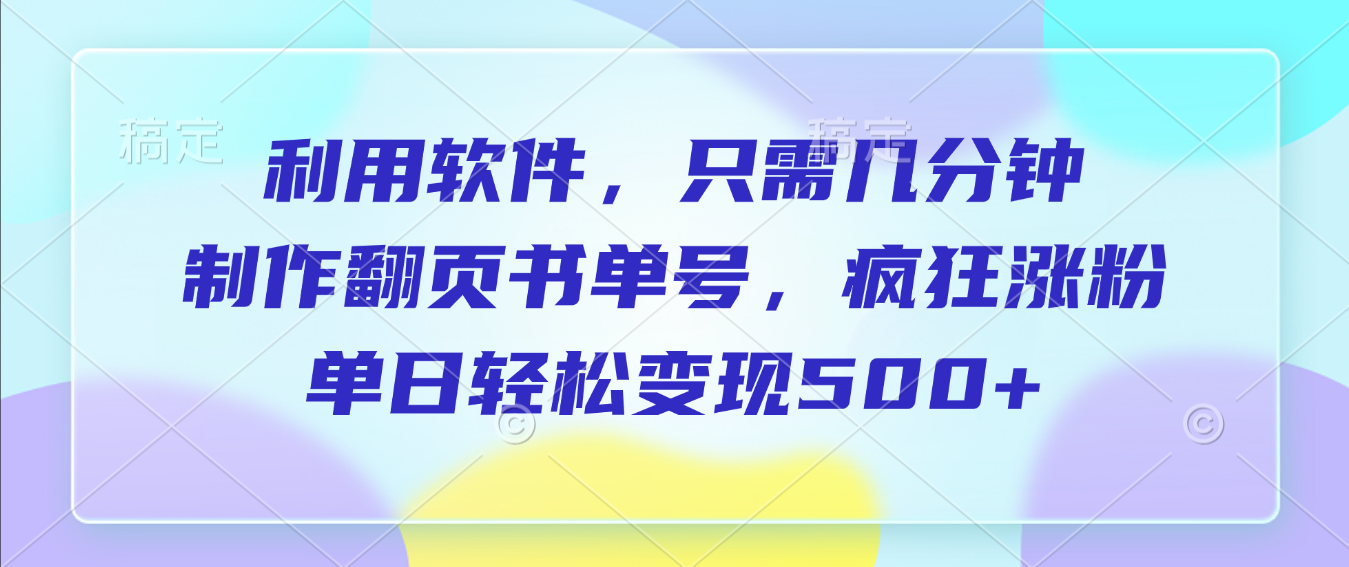 利用软件，作翻页书单号，只需几分钟，制疯狂涨粉，单日轻松变现500+吉晟搞钱-网创项目资源站-副业项目-创业项目-搞钱项目吉晟搞钱