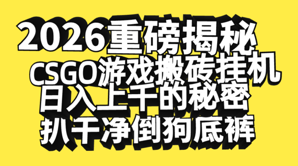 2026开年重磅解密，CSGO游戏搬砖挂机日入上千的秘密，把倒狗的底裤扒干净，毫无保留吉晟搞钱-网创项目资源站-副业项目-创业项目-搞钱项目吉晟搞钱