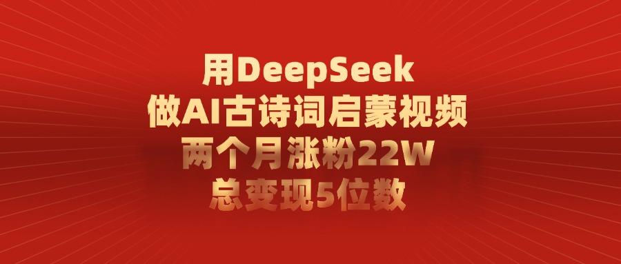 用DeepSeek做AI古诗词启蒙视频，两个月涨粉22W，总共变现5位数吉晟搞钱-网创项目资源站-副业项目-创业项目-搞钱项目吉晟搞钱